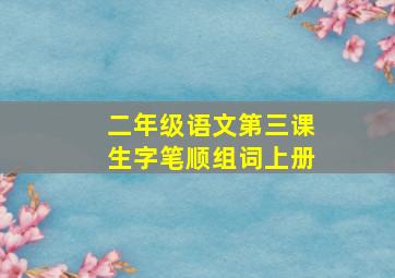 二年级语文第三课生字笔顺组词上册