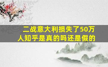 二战意大利损失了50万人知乎是真的吗还是假的