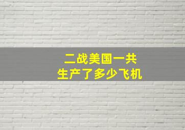 二战美国一共生产了多少飞机