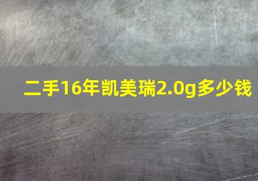 二手16年凯美瑞2.0g多少钱