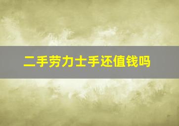 二手劳力士手还值钱吗