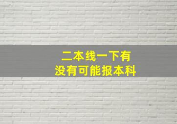 二本线一下有没有可能报本科