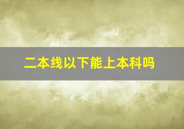 二本线以下能上本科吗