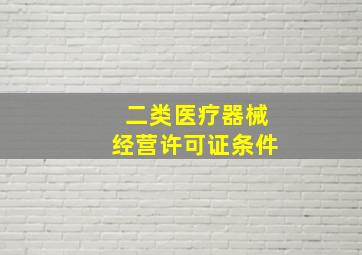 二类医疗器械经营许可证条件