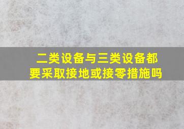 二类设备与三类设备都要采取接地或接零措施吗