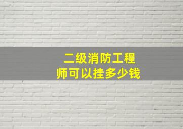 二级消防工程师可以挂多少钱