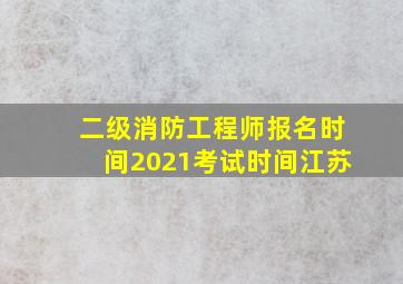 二级消防工程师报名时间2021考试时间江苏