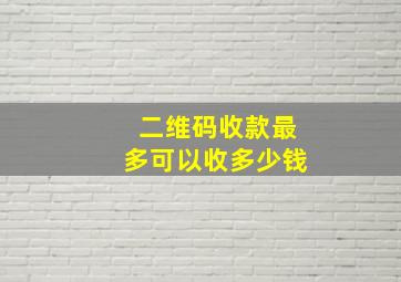 二维码收款最多可以收多少钱