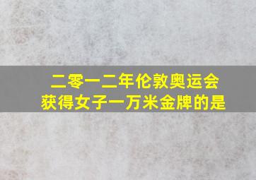 二零一二年伦敦奥运会获得女子一万米金牌的是