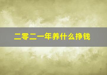 二零二一年养什么挣钱