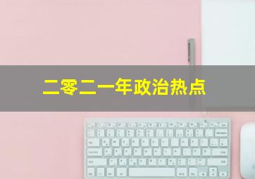 二零二一年政治热点