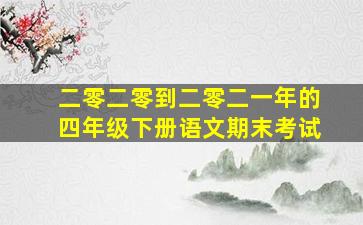 二零二零到二零二一年的四年级下册语文期末考试