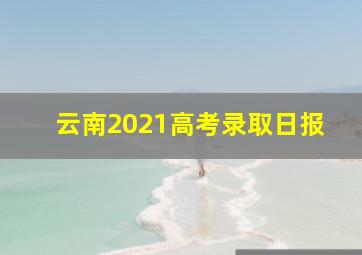 云南2021高考录取日报