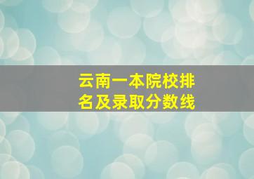 云南一本院校排名及录取分数线