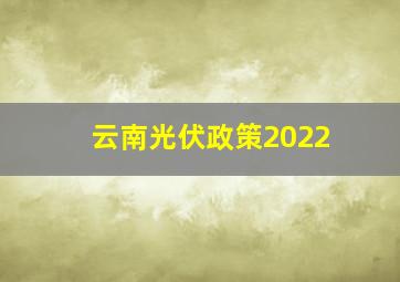 云南光伏政策2022