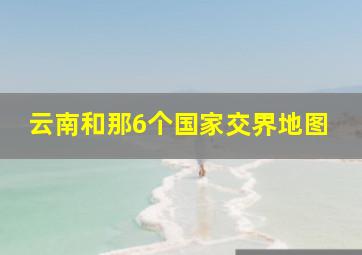 云南和那6个国家交界地图