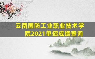 云南国防工业职业技术学院2021单招成绩查询