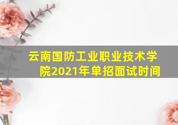 云南国防工业职业技术学院2021年单招面试时间