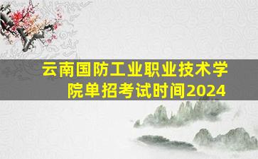 云南国防工业职业技术学院单招考试时间2024