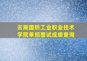 云南国防工业职业技术学院单招面试成绩查询