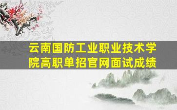 云南国防工业职业技术学院高职单招官网面试成绩