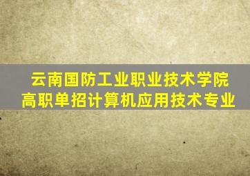 云南国防工业职业技术学院高职单招计算机应用技术专业