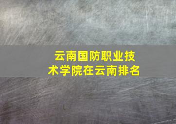 云南国防职业技术学院在云南排名