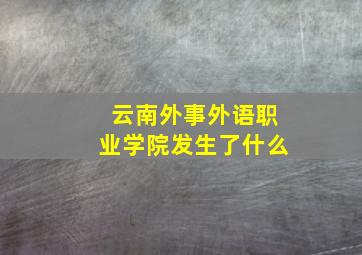 云南外事外语职业学院发生了什么