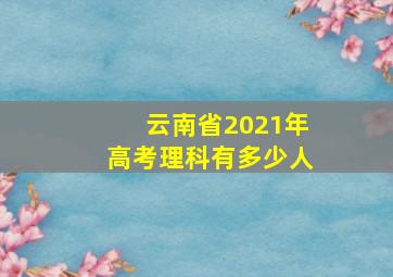 云南省2021年高考理科有多少人