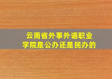 云南省外事外语职业学院是公办还是民办的