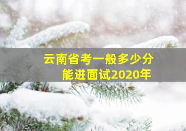 云南省考一般多少分能进面试2020年