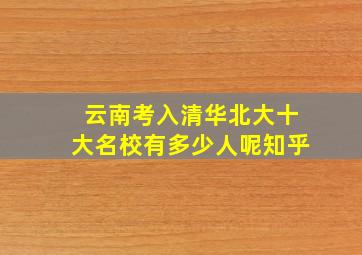 云南考入清华北大十大名校有多少人呢知乎