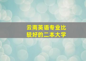 云南英语专业比较好的二本大学