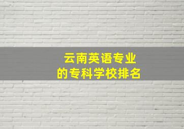 云南英语专业的专科学校排名