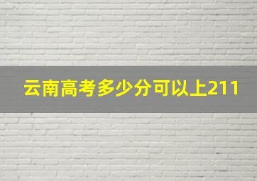 云南高考多少分可以上211