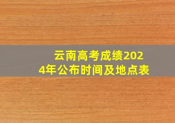 云南高考成绩2024年公布时间及地点表