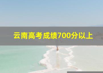 云南高考成绩700分以上