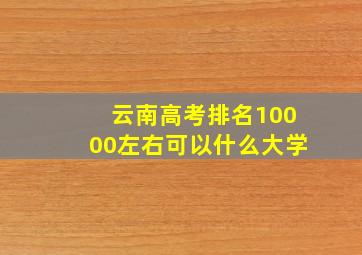 云南高考排名10000左右可以什么大学