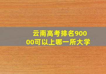 云南高考排名90000可以上哪一所大学