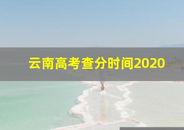 云南高考查分时间2020