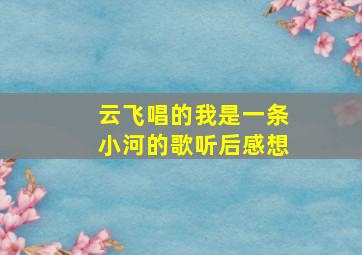 云飞唱的我是一条小河的歌听后感想