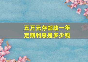 五万元存邮政一年定期利息是多少钱