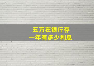 五万在银行存一年有多少利息