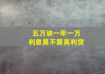 五万块一年一万利息算不算高利贷