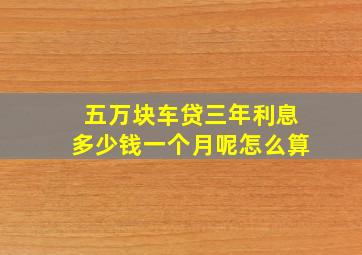 五万块车贷三年利息多少钱一个月呢怎么算