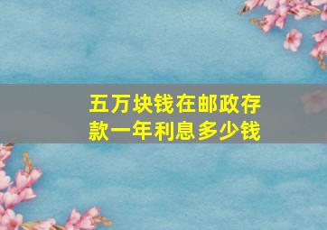 五万块钱在邮政存款一年利息多少钱