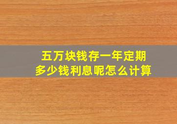 五万块钱存一年定期多少钱利息呢怎么计算