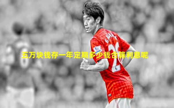 五万块钱存一年定期多少钱合算利息呢