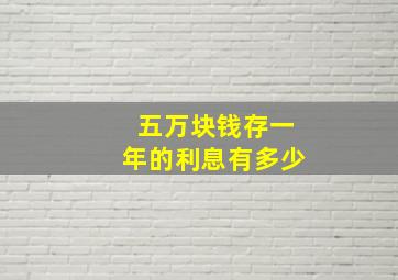 五万块钱存一年的利息有多少