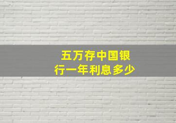 五万存中国银行一年利息多少